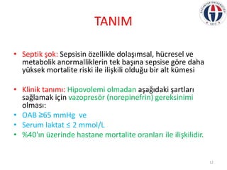 TANIM
• Septik şok: Sepsisin özellikle dolaşımsal, hücresel ve
metabolik anormalliklerin tek başına sepsise göre daha
yüks...