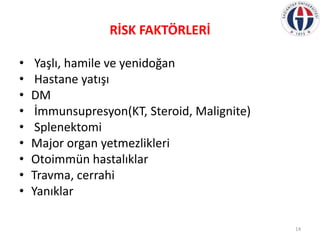 RİSK FAKTÖRLERİ
• Yaşlı, hamile ve yenidoğan
• Hastane yatışı
• DM
• İmmunsupresyon(KT, Steroid, Malignite)
• Splenektomi
...