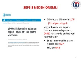 SEPSİS NEDEN ÖNEMLİ
• Dünyadaki ölümlerin 1/5i
(11milyon kişi/yıl)
Yoğun bakımdaki sepsis
hastalarının yaklaşık yarısı
(%4...