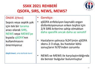 SSKK 2021 REHBERİ
QSOFA, SIRS, NEWS, MEWS?
• Gerekçe:
• qSOFA enfeksiyon kaynaklı organ
disfonksiyonunun erken teşhisi içi...