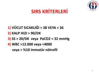 SIRS KRİTERLERİ
1) VÜCUT SICAKLIĞI ˃ 38 VEYA ˂ 36
2) KALP HIZI ˃ 90/DK
3) SS ˃ 20/DK veya PaCO2 ˂ 32 mmHg
4) WBC ˃12.000 v...