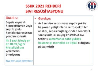 SSKK 2021 REHBERİ
SIVI RESÜSİTASYONU
• Gerekçe:
• Acil servise sepsis veya septik şok ile
başvuran yetişkinlerin retrospek...