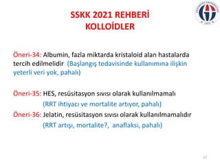 SSKK 2021 REHBERİ
KOLLOİDLER
Öneri-34: Albumin, fazla miktarda kristaloid alan hastalarda
tercih edilmelidir (Başlangış te...