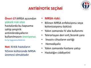 ANTİBİYOTİK SEÇİMİ
Öneri-17:MRSA açısından
yüksek riski olan
hastalarda bu kapsama
sahip ampirik
antimikrobiyallerin
kulla...