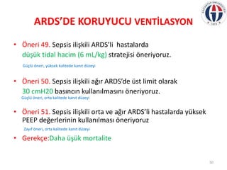 ARDS’DE KORUYUCU VENTİLASYON
• Öneri 49. Sepsis ilişkili ARDS’li hastalarda
düşük tidal hacim (6 mL/kg) stratejisi öneriyo...