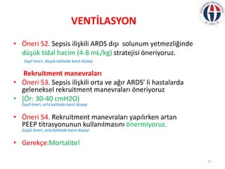 VENTİLASYON
• Öneri 52. Sepsis ilişkili ARDS dışı solunum yetmezliğinde
düşük tidal hacim (4-8 mL/kg) stratejisi öneriyoru...