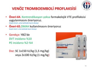 VENÖZ TROMBOEMBOLİ PROFLAKSİSİ
• Öneri-64. Kontrendikasyon yoksa farmakolojik VTE profilaksisi
uygulanmasını öneriyoruz.
G...