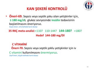 KAN ŞEKERİ KONTROLÜ
• Öneri-69. Sepsis veya septik şoku olan yetişkinler için,
≥ 180 mg/dL glukoz seviyesinde insülin teda...