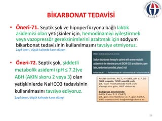 BİKARBONAT TEDAVİSİ
• Öneri-71. Septik şok ve hipoperfüzyona bağlı laktik
asidemisi olan yetişkinler için, hemodinamiyi iy...