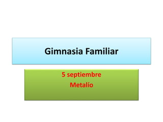 Gimnasia Familiar
5 septiembre
Metalío
 