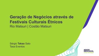 Geração de Negócios através de
Festivais Culturais Étnicos
Rio Matsuri | Costão Matsuri
Sérgio Takao Sato
Tasa Eventos
 