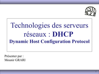 Technologies des serveurs
        réseaux : DHCP
   Dynamic Host Configuration Protocol

Présenter par :
Mounir GRARI


                                         1
 