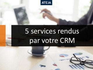 5 services rendus
par votre CRM
 