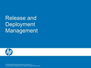 © 2008 Hewlett-Packard Development Company, L.P.
The information contained herein is subject to change without notice
Release and
Deployment
Management
 