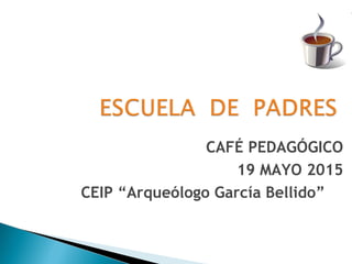 CAFÉ PEDAGÓGICO
19 MAYO 2015
CEIP “Arqueólogo García Bellido”
 