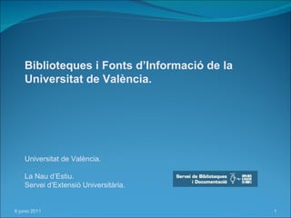 Biblioteques i Fonts d’Informació de la  Universitat de València. Universitat de València. La Nau d’Estiu. Servei d’Extensió Universitària. 6 junio 2011 