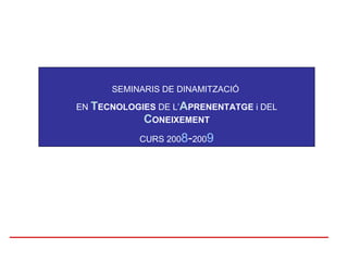 SEMINARIS DE DINAMITZACIÓ  EN  T ECNOLOGIES  DE L’ A PRENENTATGE  i DEL  C ONEIXEMENT CURS 200 8 - 200 9 