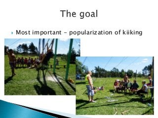  Most important - popularization of kiiking
 