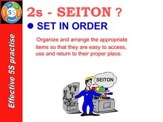 2s - SEITON ?
⚫ SET IN ORDER
Organize and arrange the appropriate
items so that they are easy to access,
use and return to their proper place.
 