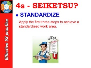 4s - SEIKETSU?
⚫ STANDARDIZE
Apply the first three steps to achieve a
standardized work area.
 