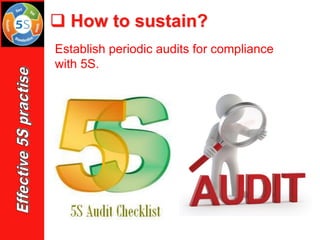 Establish periodic audits for compliance
with 5S.
❑ How to sustain?
 