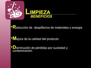 •Reducción de despilfarros de materiales y energía
•Mejora de la calidad del producto
•Disminución de pérdidas por suciedad y
contaminación
LIMPIEZA
BENEFICIOS
 