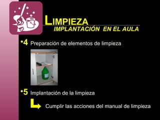 LIMPIEZA
IMPLANTACIÓN EN EL AULA
•4 Preparación de elementos de limpieza
•5 Implantación de la limpieza
Cumplir las acciones del manual de limpieza
 
