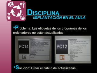 DISCIPLINA
IMPLANTACIÓN EN EL AULA
•Problema: Las etiquetas de los programas de los
ordenadores no están actualizadas
•Solución: Crear el hábito de actualizarlas
 