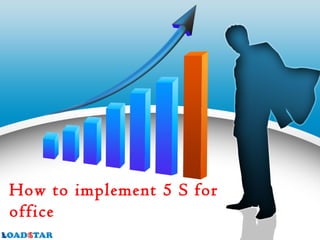 How to implement 5 S for
office
 
