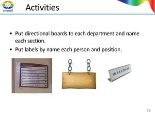 Activities
• Put directional boards to each department and name
each section.
• Put labels by name each person and position.
16
 