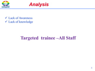  Lack of Awareness
 Lack of knowledge
Targeted trainee –All Staff
Analysis
4
 