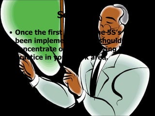 Seiketsu Once the first three of the 5S’s have been implemented, you should concentrate on standardizing best practice in your work area.  