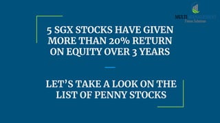 5 SGX STOCKS HAVE GIVEN
MORE THAN 20% RETURN
ON EQUITY OVER 3 YEARS
LET’S TAKE A LOOK ON THE
LIST OF PENNY STOCKS
 