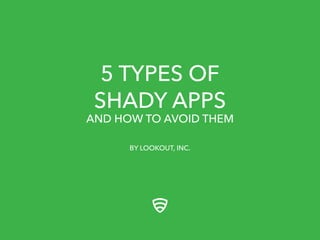 5 TYPES OF
SHADY APPS

AND HOW TO AVOID THEM
BY LOOKOUT, INC.

 