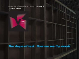 Introduction to Typography 1VDIS10020 : Lecture 2
Tutor Cal Swann

The shape of text: How we see the words

 