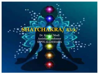SHATCHAKRA/ 83ck/
Dr. Krupal Modi
Assistant professor
SSPTC,KADODARA
 