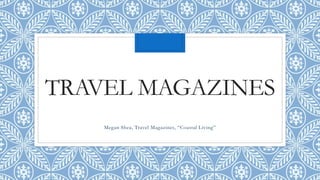 TRAVEL MAGAZINES
Megan Shea, Travel Magazines, “Coastal Living”
 