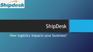 ShipDesk
How logistics impacts your business?
 