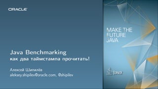 Java Benchmarking
как два таймстампа прочитать!
Алексей Шипилёв
aleksey.shipilev@oracle.com, @shipilev
 