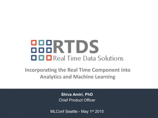 Shiva Amiri, PhD
Chief Product Officer
MLConf Seattle - May 1st 2015
Incorporating the Real Time Component into
Analytics and Machine Learning
 
