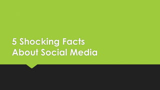 5 Shocking Facts
About Social Media
 