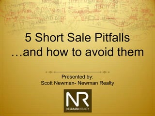 5 Short Sale Pitfalls
…and how to avoid them
            Presented by:
    Scott Newman- Newman Realty
 
