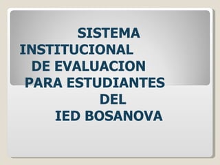 SISTEMA INSTITUCIONAL  DE EVALUACION  PARA ESTUDIANTES  DEL  IED BOSANOVA   