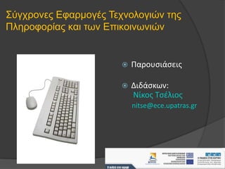 Σύγχρονες Εφαρμογές Τεχνολογιών της Πληροφορίας και των Επικοινωνιών Παρουσιάσεις Διδάσκων:  NίκοςΤσέλιος nitse@ece.upatras.gr 