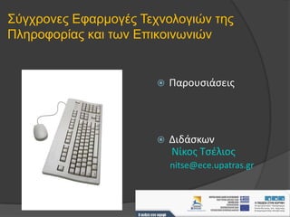 Σύγχρονες Εφαρμογές Τεχνολογιών της Πληροφορίας και των Επικοινωνιών Παρουσιάσεις Διδάσκων NίκοςΤσέλιος nitse@ece.upatras.gr 