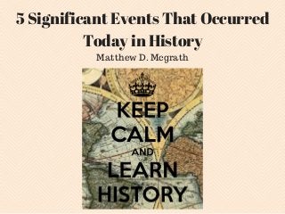 5 Significant Events That Occurred
Today in History
Matthew D. Mcgrath
 