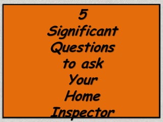 5
Significant
Questions
  to ask
   Your
   Home
Inspector
 