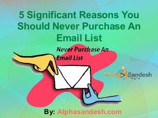 5 Significant Reasons You
Should Never Purchase An
Email List
By: Alphasandesh.com
 