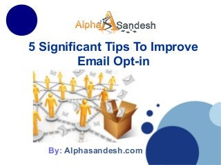 5 Significant Tips To Improve
Email Opt-in
By: Alphasandesh.com
 