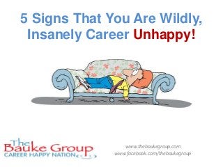 5 Signs That You Are Wildly,
 Insanely Career Unhappy!




                 www.thebaukegroup.com
              www.facebook.com/thebaukegroup
 